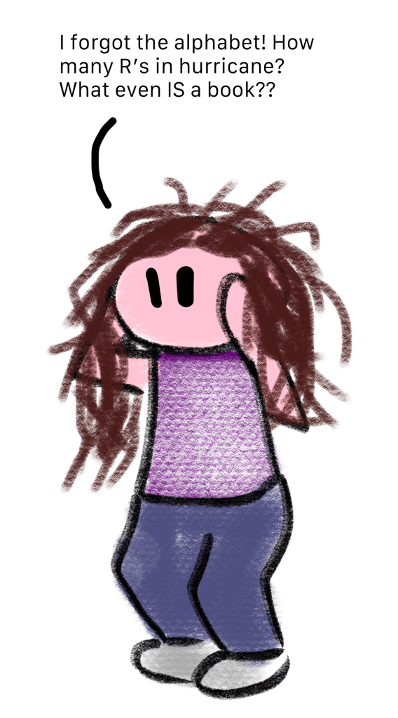 A very frazzled mini Bex yelling "I forgot the alphabet! How many R's in hurricane? What even IS a book??"