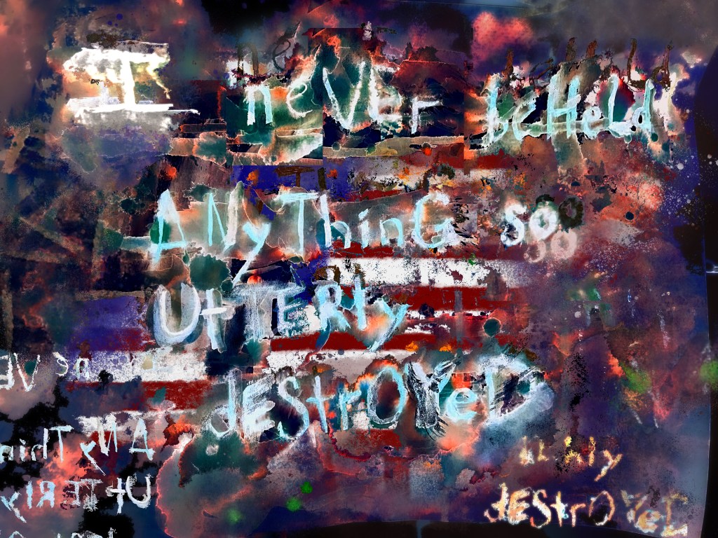 A digital painting featuring a tattered rendition of the US flag with glowing, broken text over it stating “I had never beheld anything so utterly destroyed."